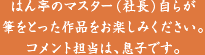 はん亭のマスター（社長）自らが筆をとった作品をお楽しみください。コメント担当は、息子です。